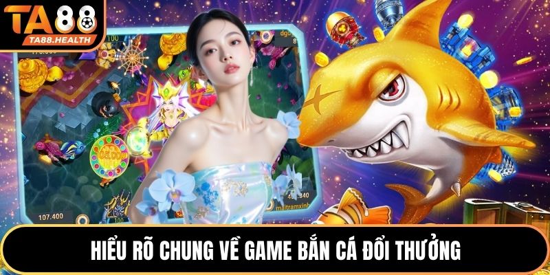 Bắn Cá Đổi Thưởng - Trải Nghiệm Giải Trí Hấp Dẫn Tại TA88 2 Hiểu rõ chung về game bắn cá đổi thưởng