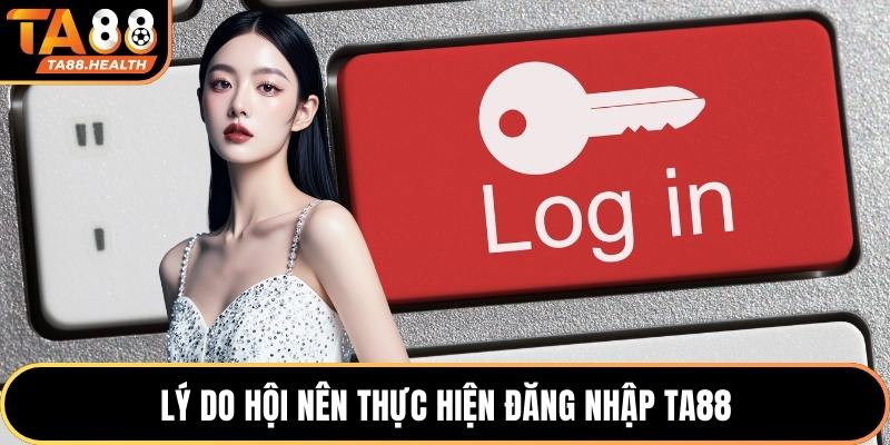 Lý do hội nên thực hiện đăng nhập TA88